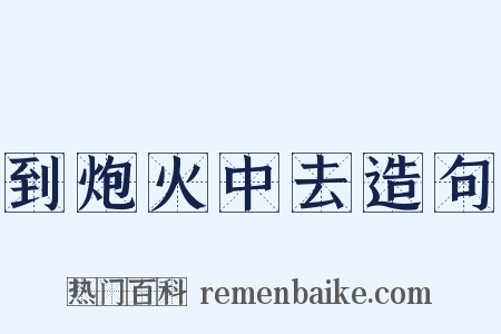 到炮火中去造句是什么意思的图片